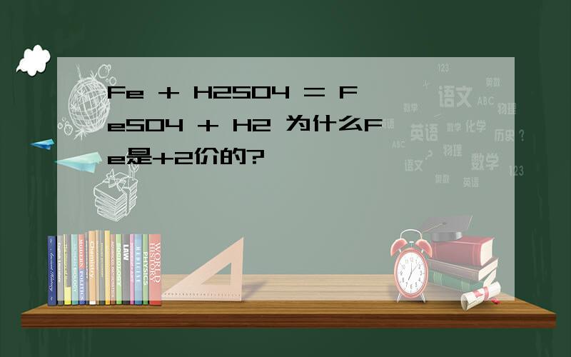 Fe + H2SO4 = FeSO4 + H2 为什么Fe是+2价的?