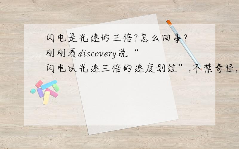 闪电是光速的三倍?怎么回事?刚刚看discovery说“闪电以光速三倍的速度划过”,不禁奇怪,不是说没有东西跑的比光还快吗?