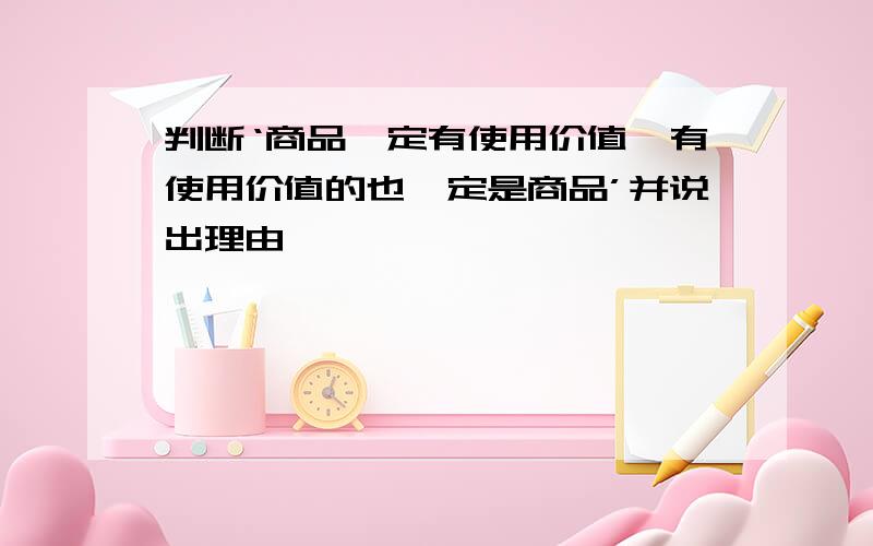 判断‘商品一定有使用价值,有使用价值的也一定是商品’并说出理由