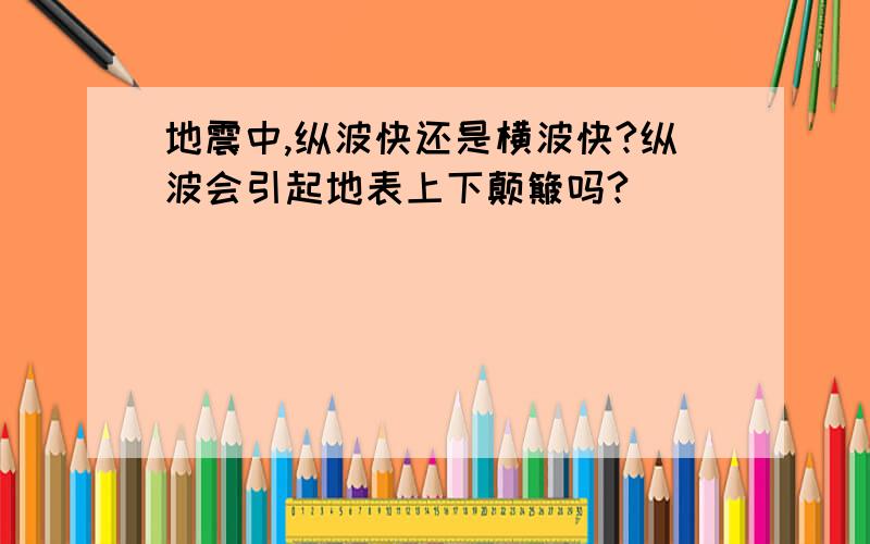 地震中,纵波快还是横波快?纵波会引起地表上下颠簸吗?