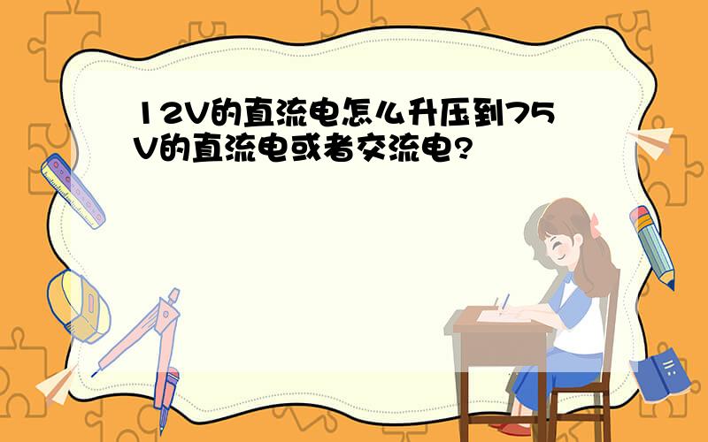 12V的直流电怎么升压到75V的直流电或者交流电?