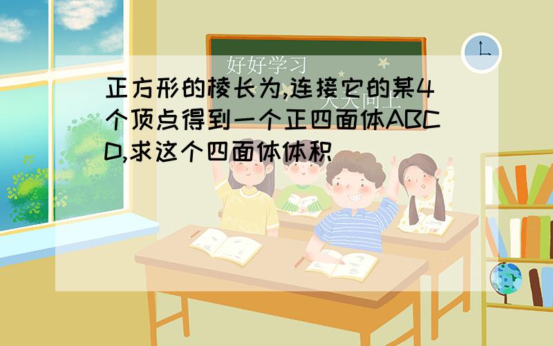 正方形的棱长为,连接它的某4个顶点得到一个正四面体ABCD,求这个四面体体积