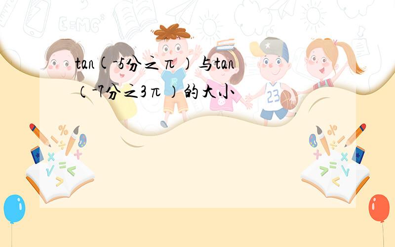 tan(-5分之π）与tan（-7分之3π）的大小