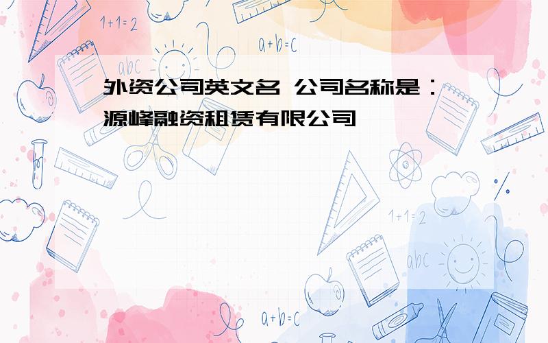 外资公司英文名 公司名称是：源峰融资租赁有限公司