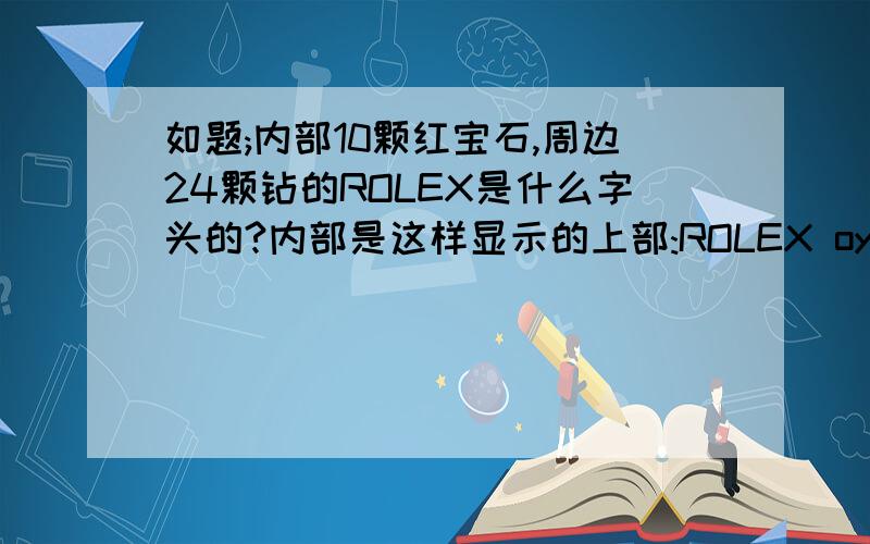 如题;内部10颗红宝石,周边24颗钻的ROLEX是什么字头的?内部是这样显示的上部:ROLEX oyster perpetual date just 下部:superlative chronometer officially certified手表背面:STEEL BACK DEVILLE SWISS MADE STAINLESS