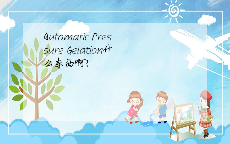 Automatic Pressure Gelation什么东西啊?