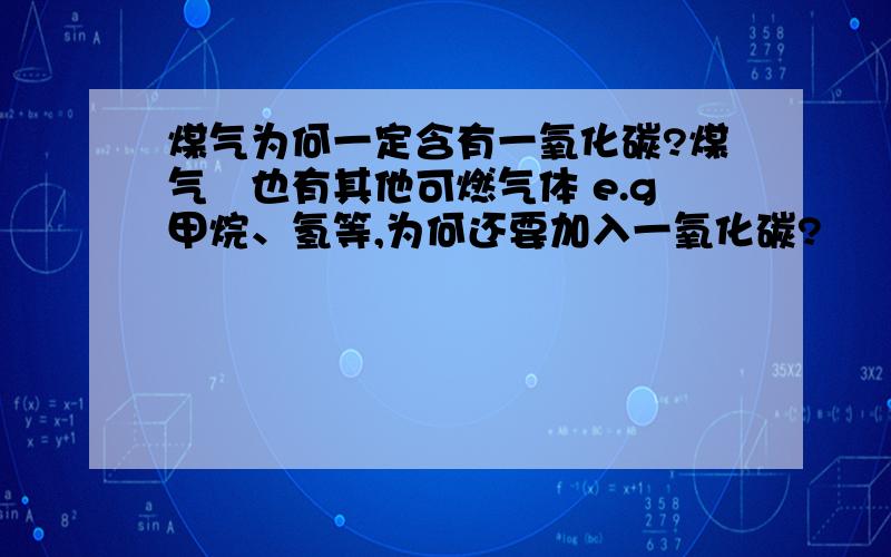 煤气为何一定含有一氧化碳?煤气裏也有其他可燃气体 e.g甲烷、氢等,为何还要加入一氧化碳?