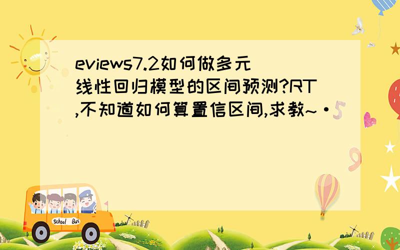 eviews7.2如何做多元线性回归模型的区间预测?RT,不知道如何算置信区间,求教~·