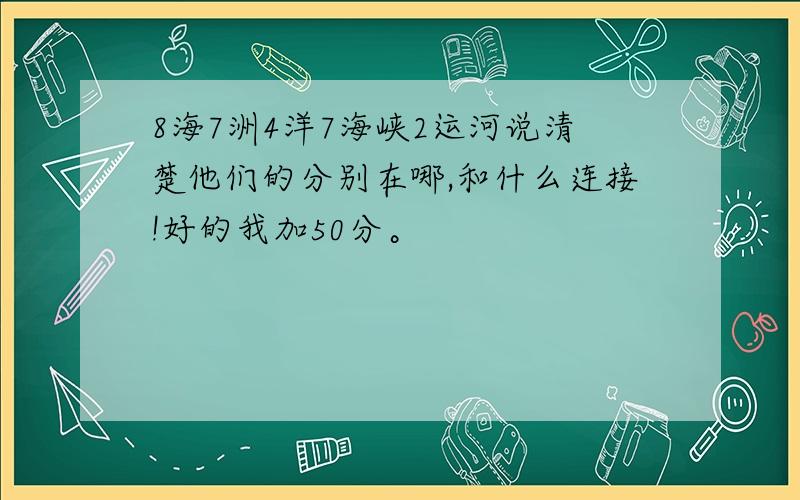 8海7洲4洋7海峡2运河说清楚他们的分别在哪,和什么连接!好的我加50分。