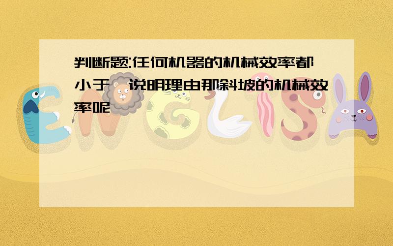 判断题:任何机器的机械效率都小于一说明理由那斜坡的机械效率呢