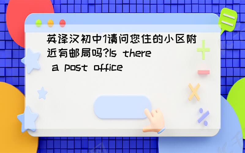 英译汉初中1请问您住的小区附近有邮局吗?Is there a post office ____   ____   _____ _____you live?2你必须经过3条通行道 Youll have _____  ____three ____ streets3和你们一样我们也想在下周末举办一次聚会4中号