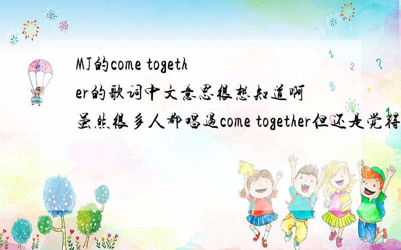 MJ的come together的歌词中文意思很想知道啊虽然很多人都唱过come together但还是觉得迈迈唱的最好听.