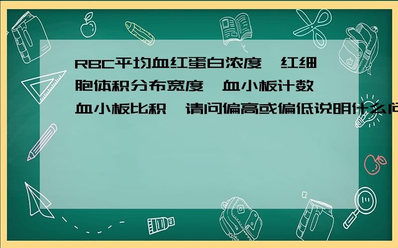 RBC平均血红蛋白浓度、红细胞体积分布宽度、血小板计数、血小板比积,请问偏高或偏低说明什么问题?RBC平均血红蛋白浓度380.9/偏高 红细胞体积分布宽度11.2/偏低 血小板计数373/偏高 血小板