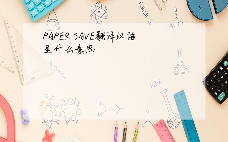 PAPER SAVE翻译汉语是什么意思