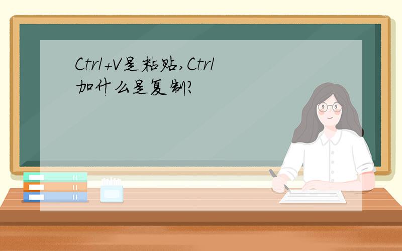 Ctrl+V是粘贴,Ctrl加什么是复制?