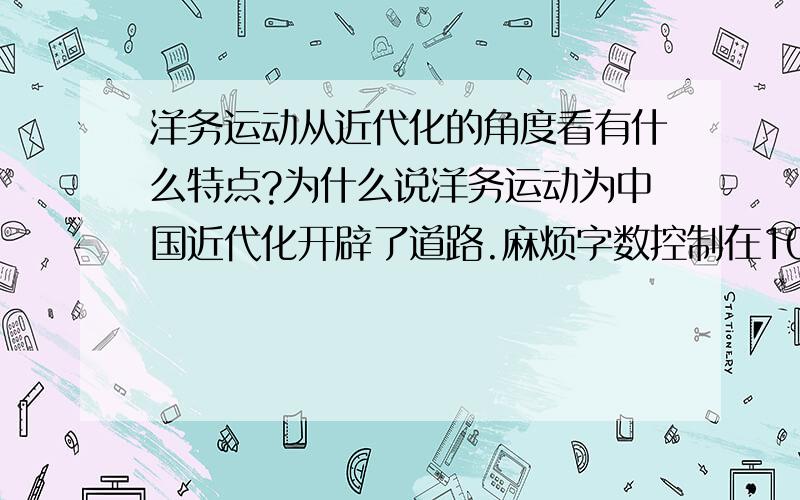 洋务运动从近代化的角度看有什么特点?为什么说洋务运动为中国近代化开辟了道路.麻烦字数控制在100以内200字左右吧= -一百字太少了