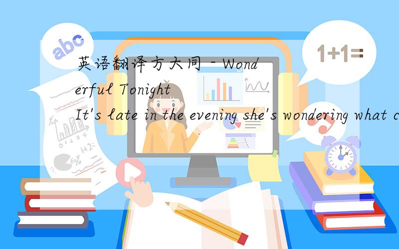 英语翻译方大同 - Wonderful Tonight It's late in the evening she's wondering what clothes to wear.She puts on her make-up and brushes her long blonde hair.And then she asks me,