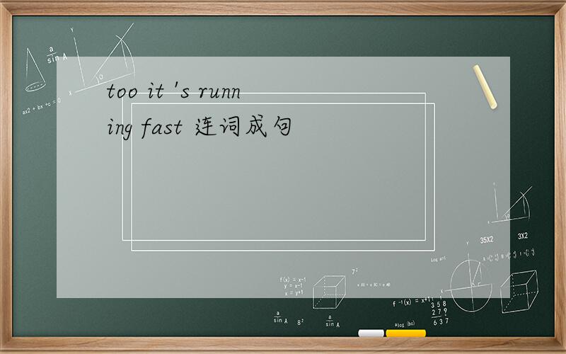 too it 's running fast 连词成句