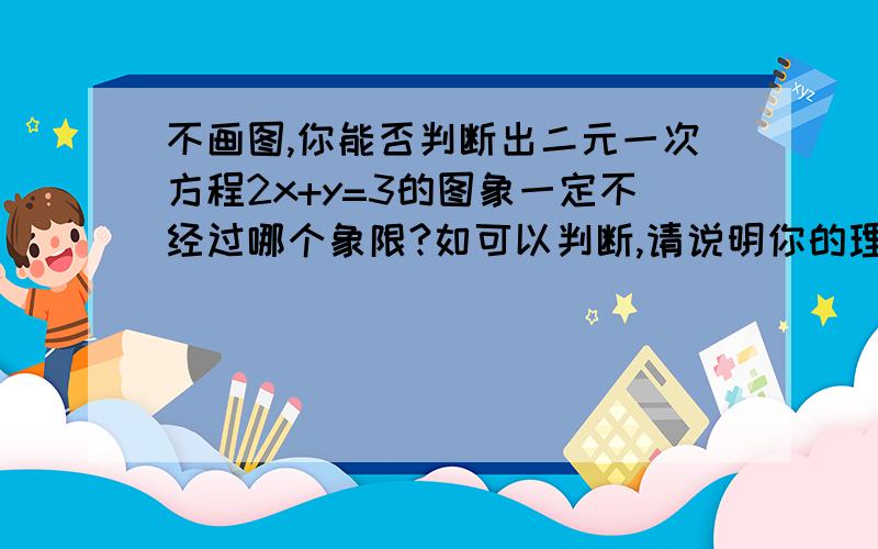 不画图,你能否判断出二元一次方程2x+y=3的图象一定不经过哪个象限?如可以判断,请说明你的理由