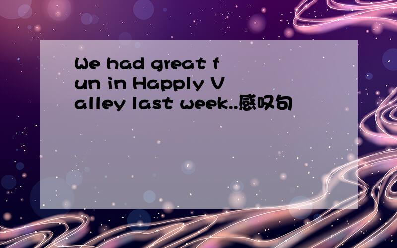 We had great fun in Happly Valley last week..感叹句