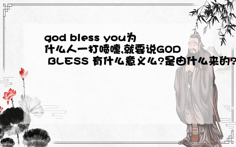 god bless you为什么人一打喷嚏,就要说GOD BLESS 有什么意义么?是由什么来的?