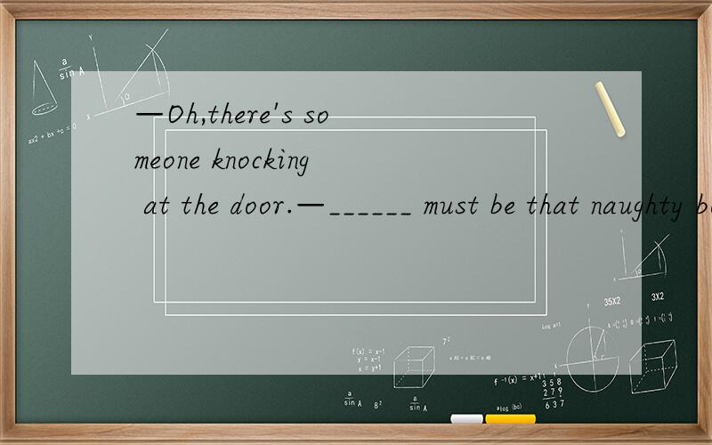 —Oh,there's someone knocking at the door.—______ must be that naughty boy.其中,为什么用It?不用He?