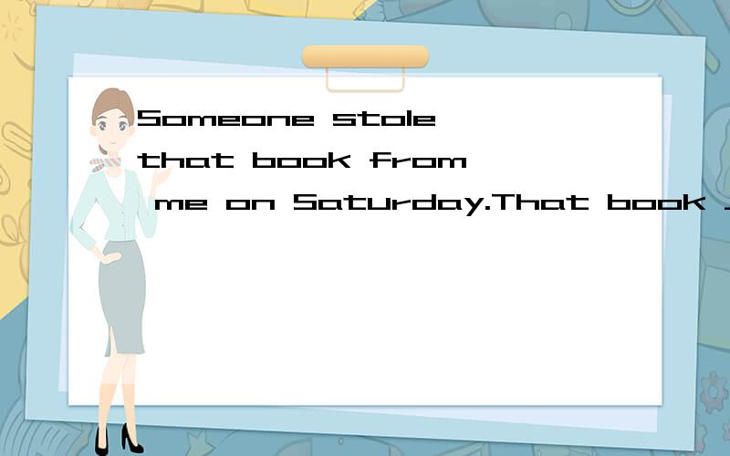 Someone stole that book from me on Saturday.That book ___________________ on Saturday.