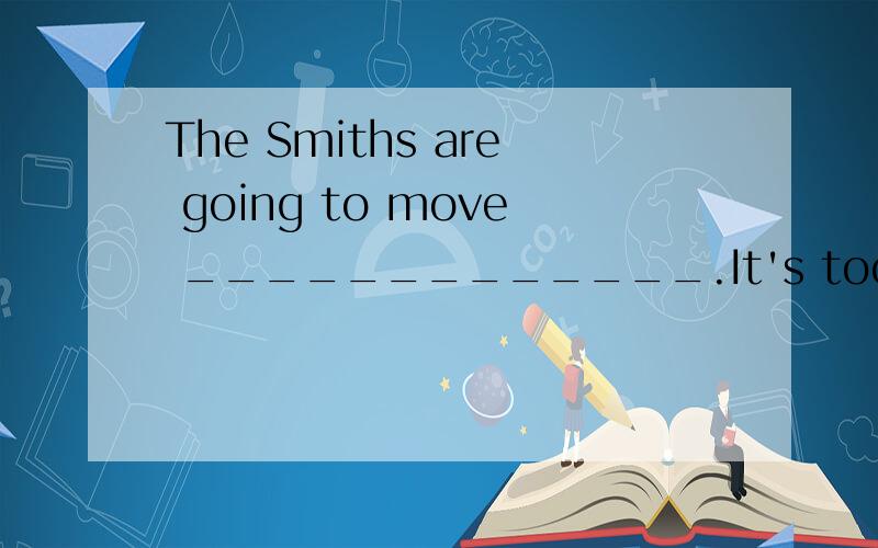 The Smiths are going to move _____________.It's too noisy in their housing estate.A.somewhere quiet.B.quiet somewhere.C.anywhere quiet.D.quiet anywhere