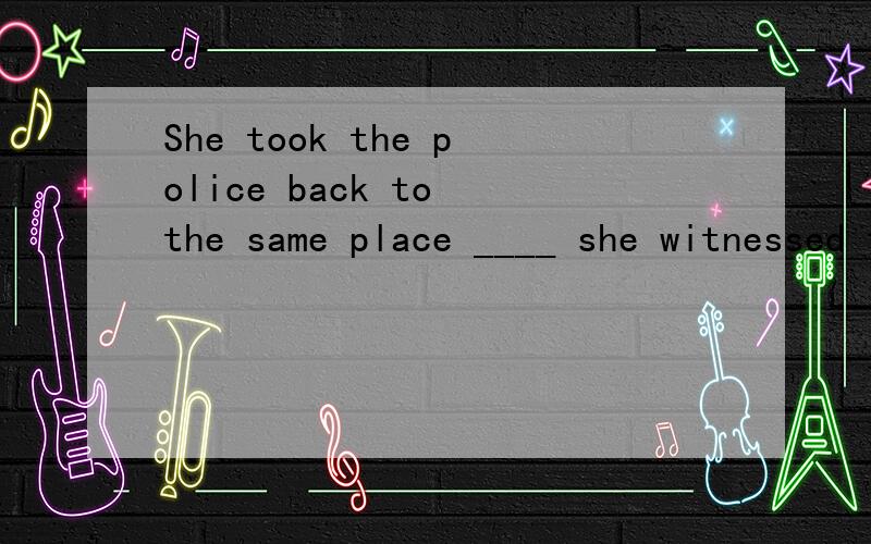 She took the police back to the same place ____ she witnessed the robbery.A.as B.where C.that