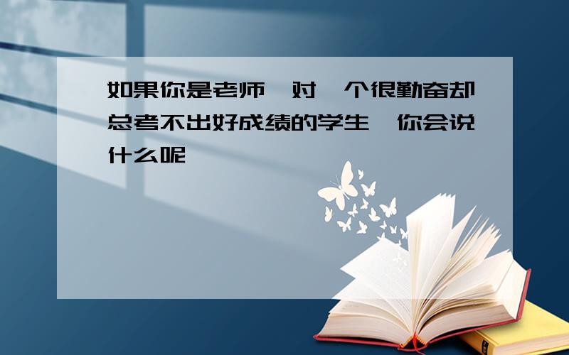 如果你是老师,对一个很勤奋却总考不出好成绩的学生,你会说什么呢