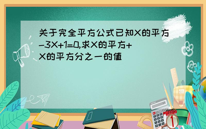 关于完全平方公式已知X的平方-3X+1=0,求X的平方+X的平方分之一的值