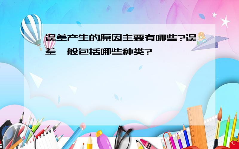 误差产生的原因主要有哪些?误差一般包括哪些种类?