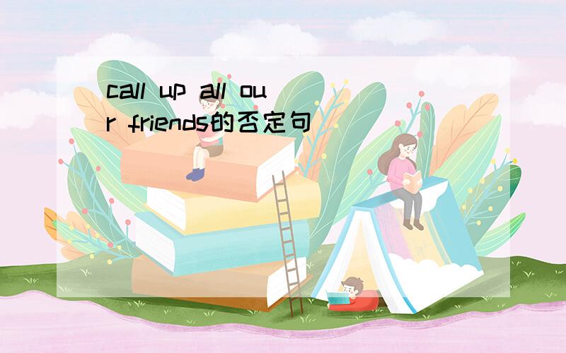 call up all our friends的否定句