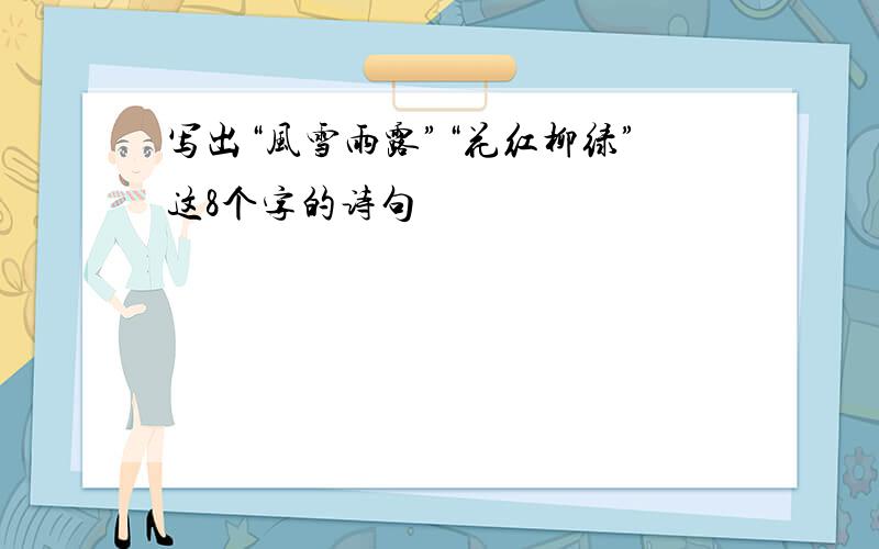 写出“风雪雨露”“花红柳绿”这8个字的诗句