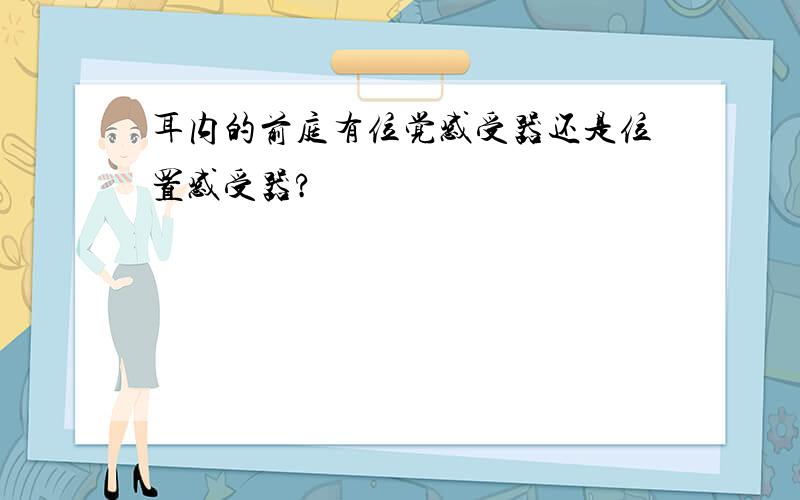 耳内的前庭有位觉感受器还是位置感受器?