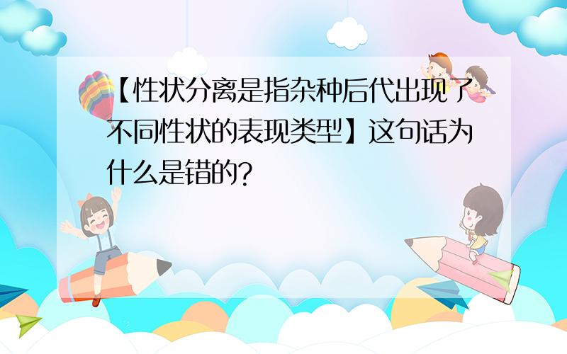 【性状分离是指杂种后代出现了不同性状的表现类型】这句话为什么是错的?