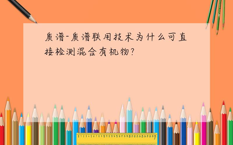 质谱-质谱联用技术为什么可直接检测混合有机物?