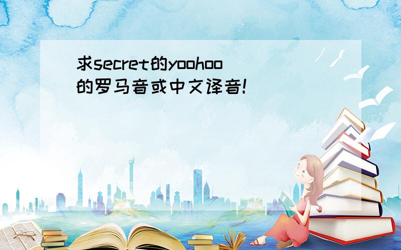 求secret的yoohoo的罗马音或中文译音!