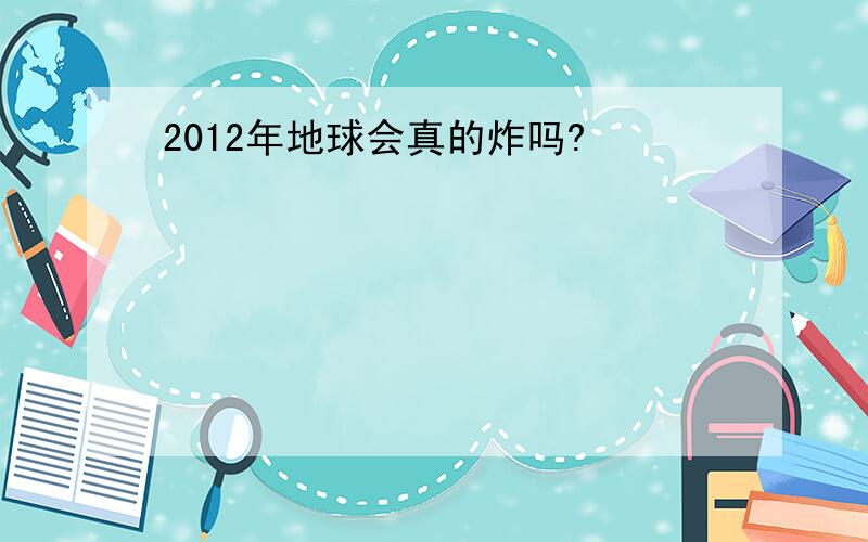 2012年地球会真的炸吗?