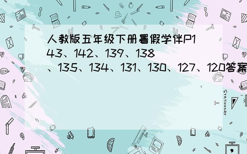 人教版五年级下册暑假学伴P143、142、139、138、135、134、131、130、127、120答案!