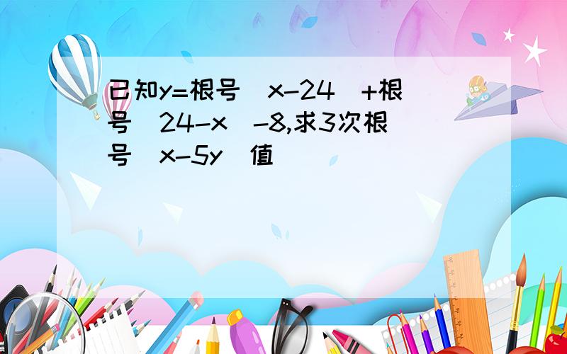 已知y=根号[x-24]+根号[24-x]-8,求3次根号[x-5y]值