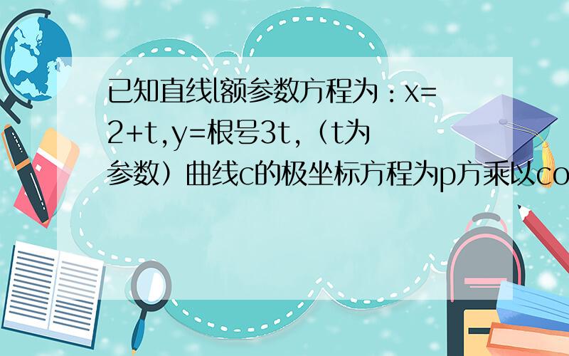 已知直线l额参数方程为：x=2+t,y=根号3t,（t为参数）曲线c的极坐标方程为p方乘以cos2θ=11.求曲线c的普通方程2.求直线l被曲线c截得的弦长请具体说明过程及公式,