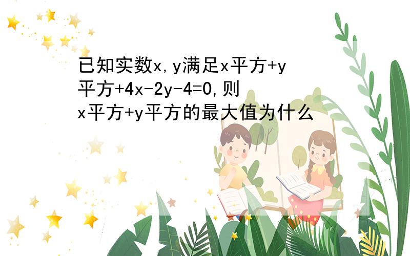 已知实数x,y满足x平方+y平方+4x-2y-4=0,则x平方+y平方的最大值为什么