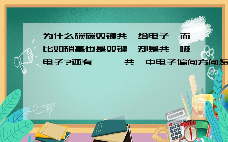 为什么碳碳双键共轭给电子,而比如硝基也是双键`却是共轭吸电子?还有,∏∏共轭中电子偏向方向怎么判断的```?比如CH2=CH-COOH.