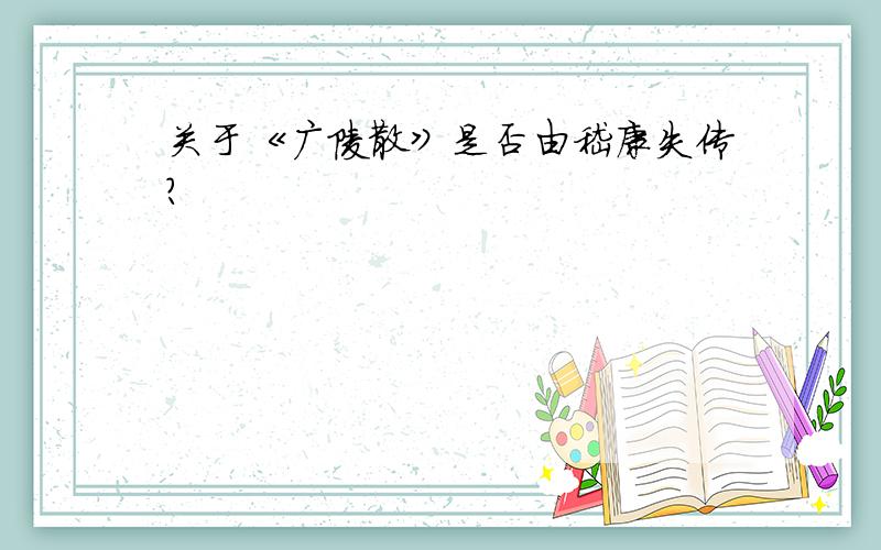 关于《广陵散》是否由嵇康失传?