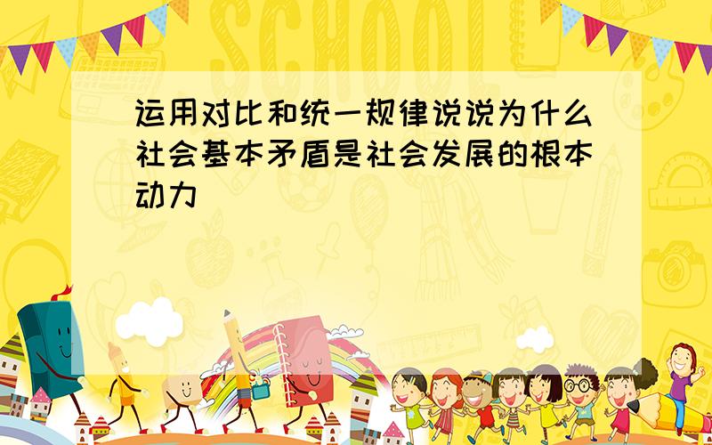 运用对比和统一规律说说为什么社会基本矛盾是社会发展的根本动力