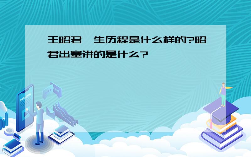 王昭君一生历程是什么样的?昭君出塞讲的是什么?