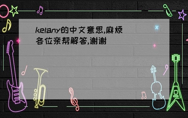 kelany的中文意思,麻烦各位亲帮解答,谢谢