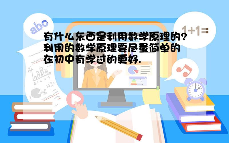 有什么东西是利用数学原理的?利用的数学原理要尽量简单的 在初中有学过的更好.