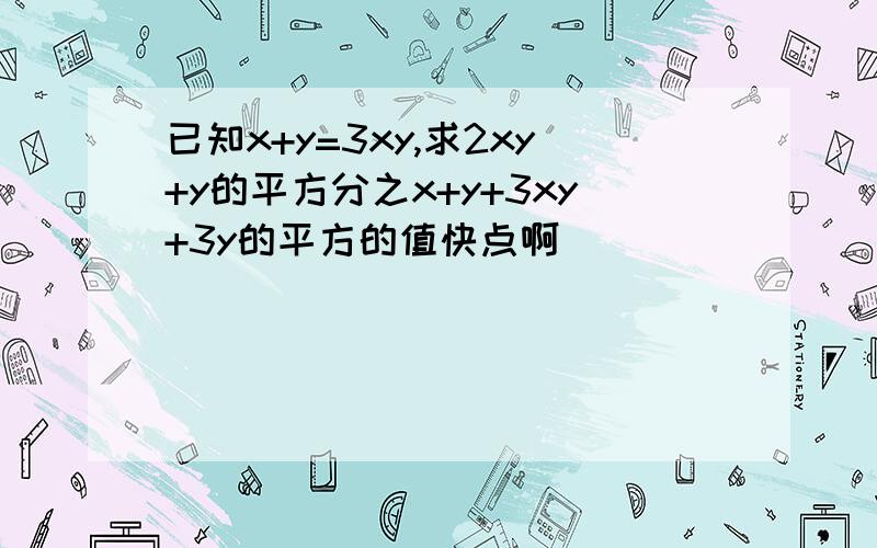 已知x+y=3xy,求2xy+y的平方分之x+y+3xy+3y的平方的值快点啊